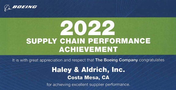 Boeing 2022 Supply Chain Performance Achievement – It is with great appreciation and respect that The Boeing Company congratulates Haley & Aldrich, Inc., Costa Mesa, CA for achieving excellent supplier performance.