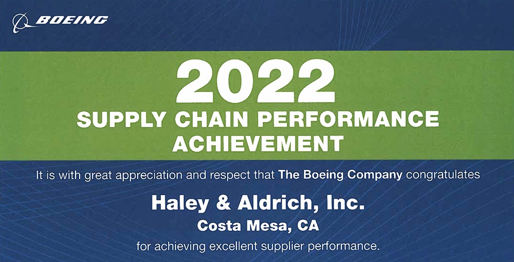 Boeing 2022 Supply Chain Performance Achievement – It is with great appreciation and respect that The Boeing Company congratulates Haley & Aldrich, Inc., Costa Mesa, CA for achieving excellent supplier performance.
